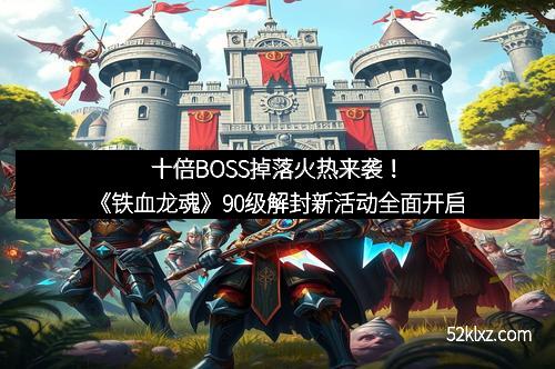 十倍BOSS掉落火热来袭！《铁血龙魂》90级解封新活动全面开启